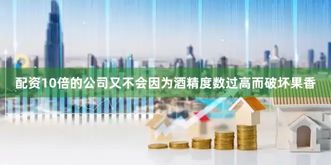 配资10倍的公司又不会因为酒精度数过高而破坏果香
