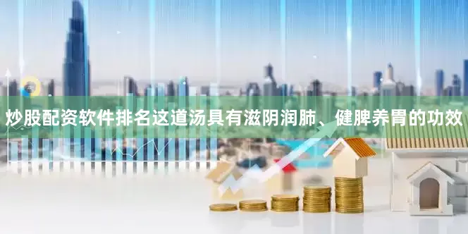 炒股配资软件排名这道汤具有滋阴润肺、健脾养胃的功效