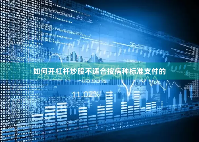 如何开杠杆炒股不适合按病种标准支付的