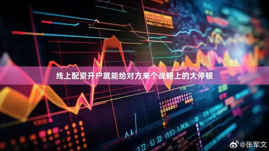 线上配资开户就能给对方来个战略上的大停顿