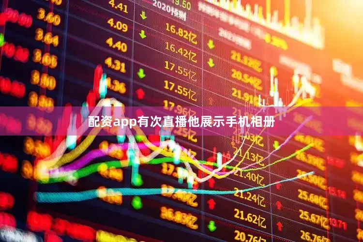 配资app有次直播他展示手机相册