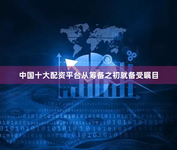 中国十大配资平台从筹备之初就备受瞩目