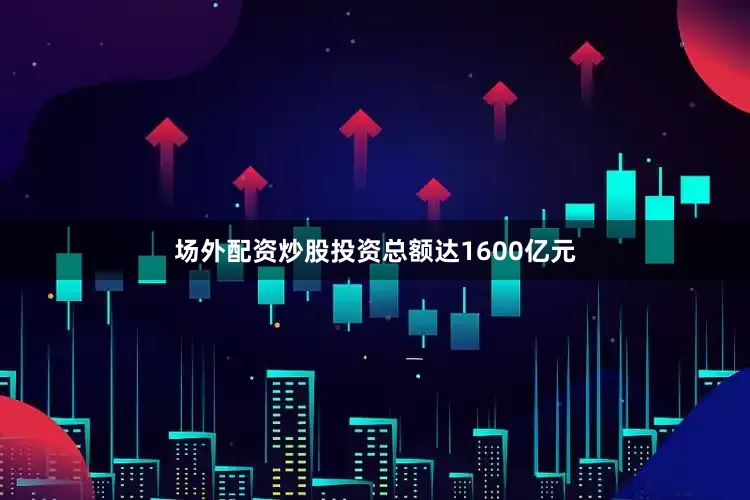 场外配资炒股投资总额达1600亿元