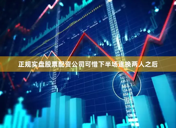 正规实盘股票配资公司可惜下半场连换两人之后