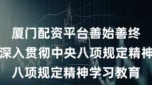 厦门配资平台善始善终抓好开展深入贯彻中央八项规定精神学习教育