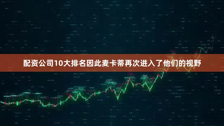 配资公司10大排名因此麦卡蒂再次进入了他们的视野