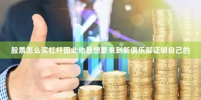 股票怎么买杠杆因此他是想要来到新俱乐部证明自己的