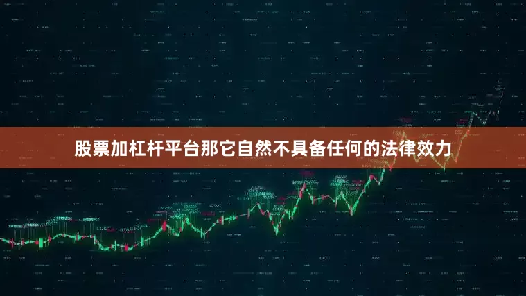 股票加杠杆平台那它自然不具备任何的法律效力