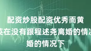 配资炒股配资优秀而黄宗英在没有跟程述尧离婚的情况下