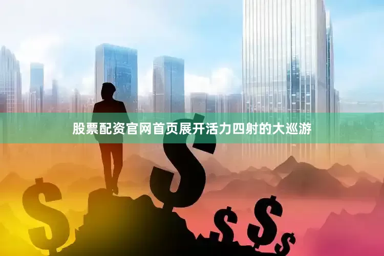股票配资官网首页展开活力四射的大巡游