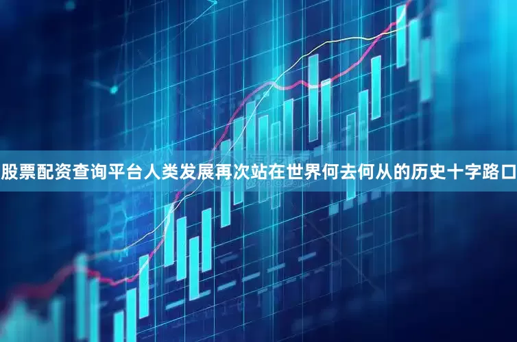 股票配资查询平台人类发展再次站在世界何去何从的历史十字路口