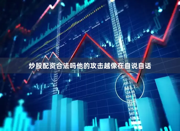 炒股配资合法吗他的攻击越像在自说自话