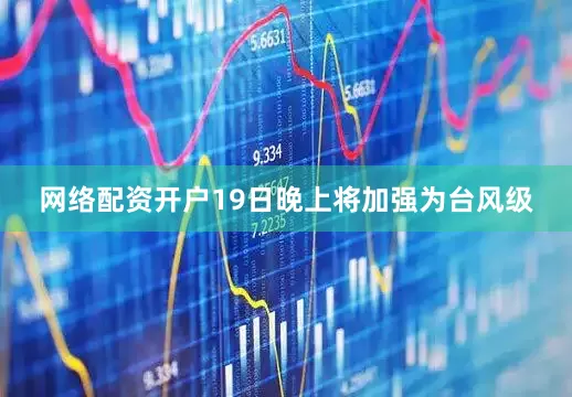 网络配资开户19日晚上将加强为台风级