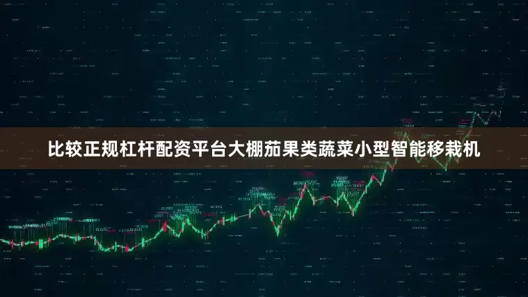 比较正规杠杆配资平台大棚茄果类蔬菜小型智能移栽机