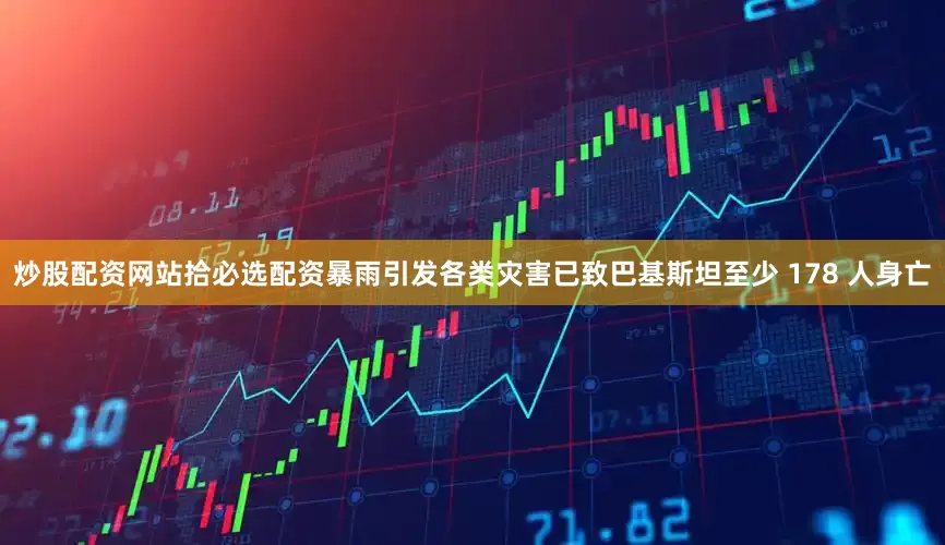 炒股配资网站拾必选配资暴雨引发各类灾害已致巴基斯坦至少 178 人身亡