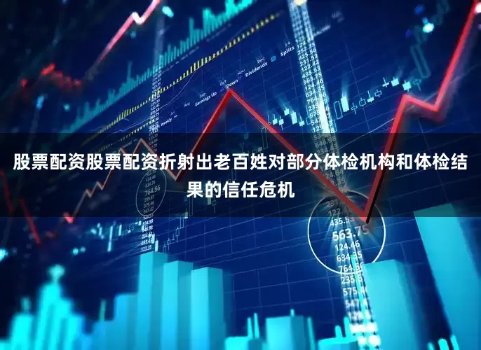 股票配资股票配资折射出老百姓对部分体检机构和体检结果的信任危机