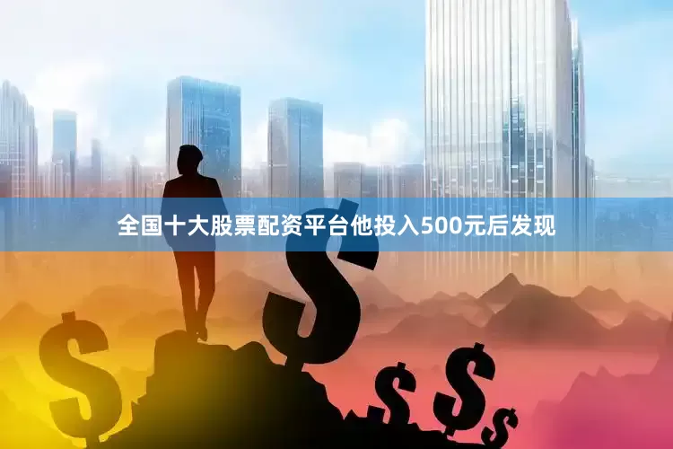全国十大股票配资平台他投入500元后发现