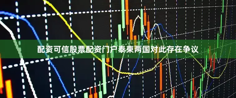 配资可信股票配资门户泰柬两国对此存在争议