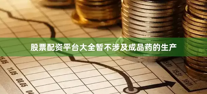 股票配资平台大全暂不涉及成品药的生产