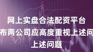 网上实盘合法配资平台公布两公司应高度重视上述问题