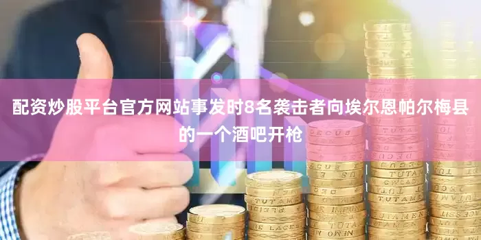 配资炒股平台官方网站事发时8名袭击者向埃尔恩帕尔梅县的一个酒吧开枪