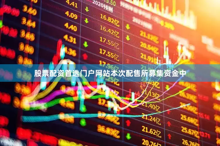 股票配资首选门户网站本次配售所募集资金中