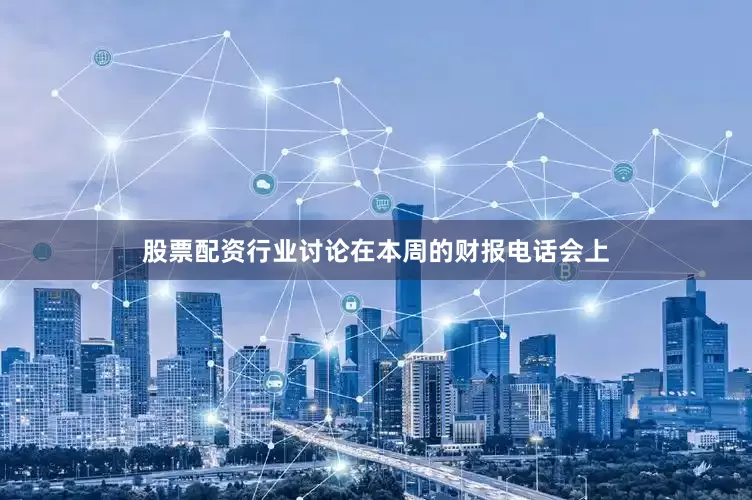 股票配资行业讨论在本周的财报电话会上