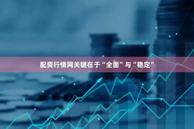 配资行情网关键在于“全面”与“稳定”