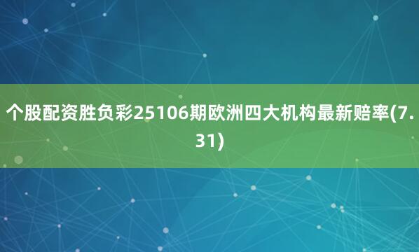 个股配资胜负彩25106期欧洲四大机构最新赔率(7.31)