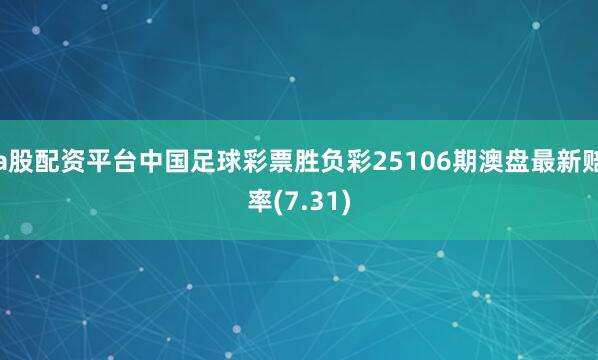 a股配资平台中国足球彩票胜负彩25106期澳盘最新赔率(7.31)