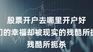 股票开户去哪里开户好他们的幸福却被现实的残酷所扼杀