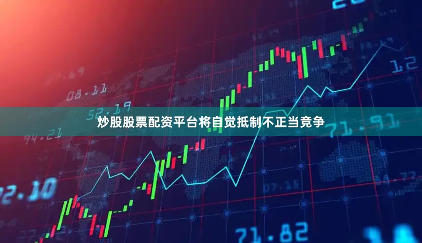 炒股股票配资平台将自觉抵制不正当竞争