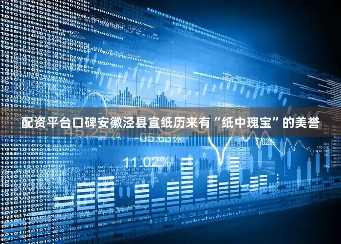 配资平台口碑安徽泾县宣纸历来有“纸中瑰宝”的美誉