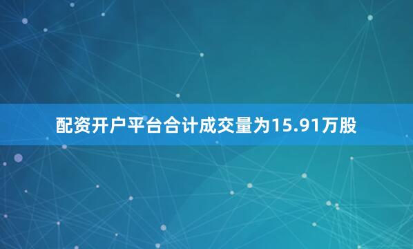 配资开户平台合计成交量为15.91万股