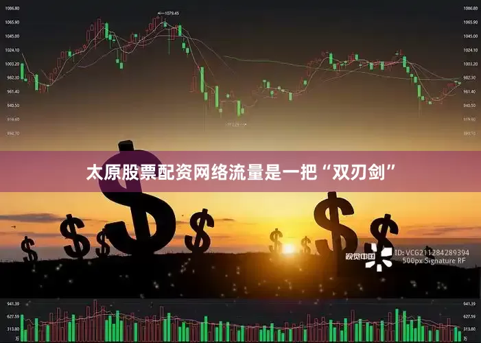 太原股票配资网络流量是一把“双刃剑”