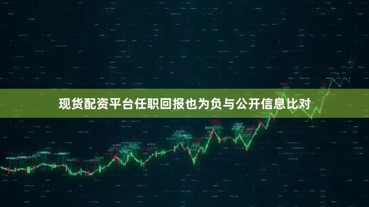 现货配资平台任职回报也为负与公开信息比对