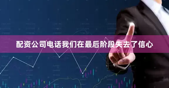 配资公司电话我们在最后阶段失去了信心
