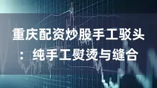 重庆配资炒股手工驳头：纯手工熨烫与缝合