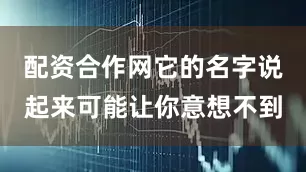 配资合作网它的名字说起来可能让你意想不到