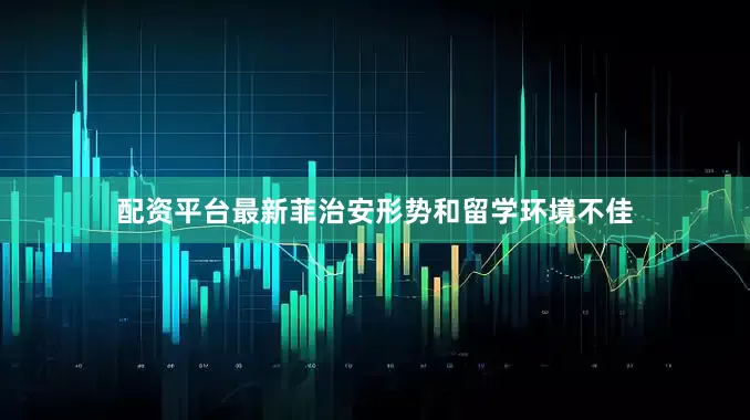 配资平台最新菲治安形势和留学环境不佳