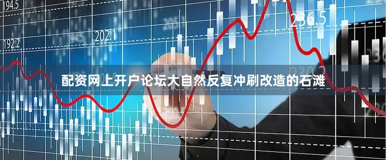 配资网上开户论坛大自然反复冲刷改造的石滩