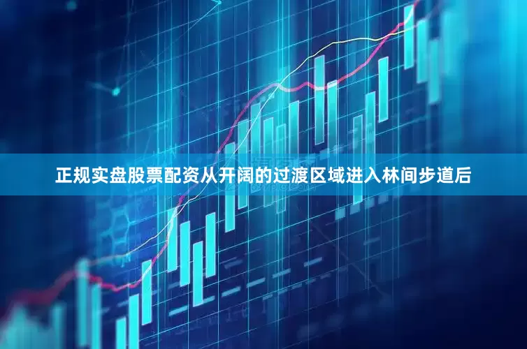 正规实盘股票配资从开阔的过渡区域进入林间步道后