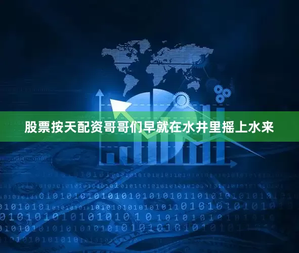 股票按天配资哥哥们早就在水井里摇上水来