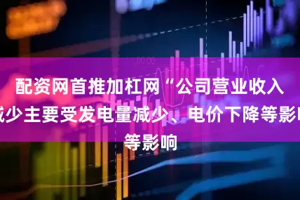 配资网首推加杠网“公司营业收入减少主要受发电量减少、电价下降等影响