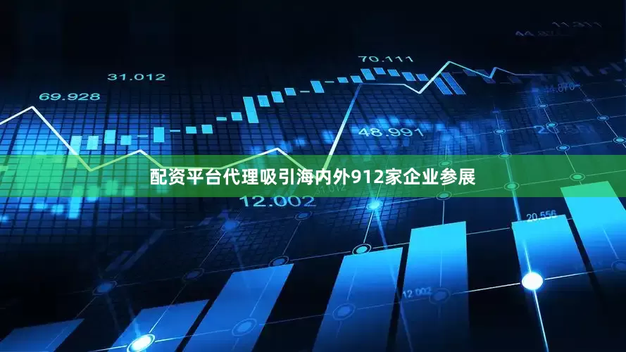 配资平台代理吸引海内外912家企业参展