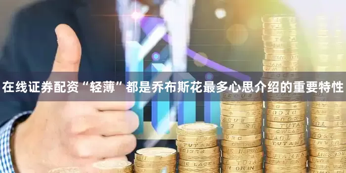 在线证券配资“轻薄”都是乔布斯花最多心思介绍的重要特性
