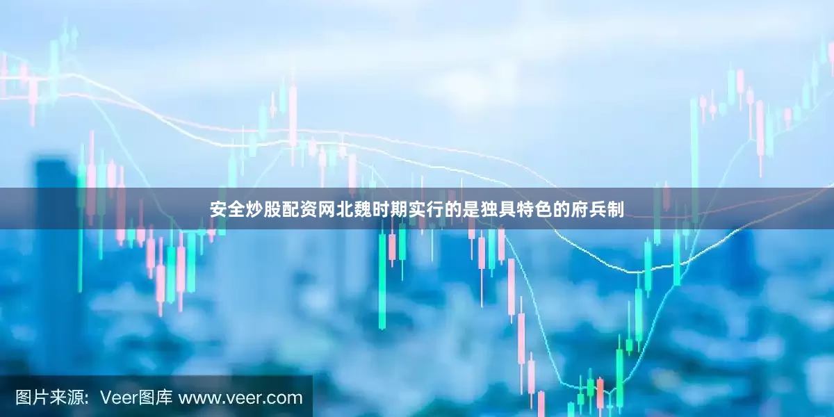 安全炒股配资网北魏时期实行的是独具特色的府兵制