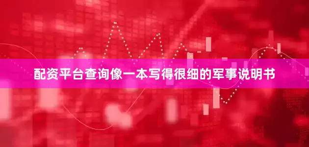 配资平台查询像一本写得很细的军事说明书