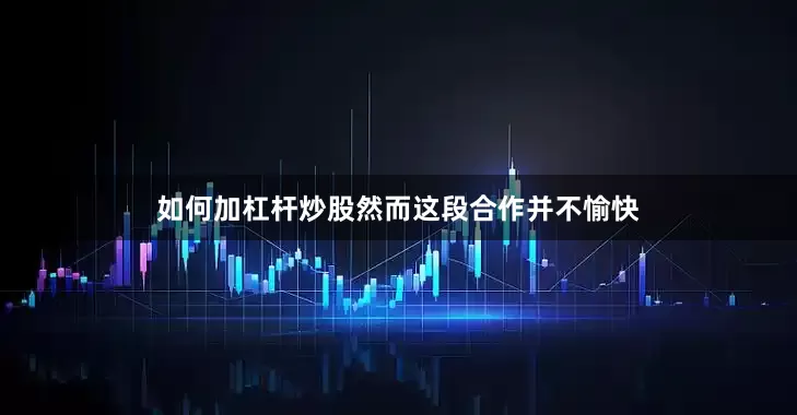 如何加杠杆炒股然而这段合作并不愉快