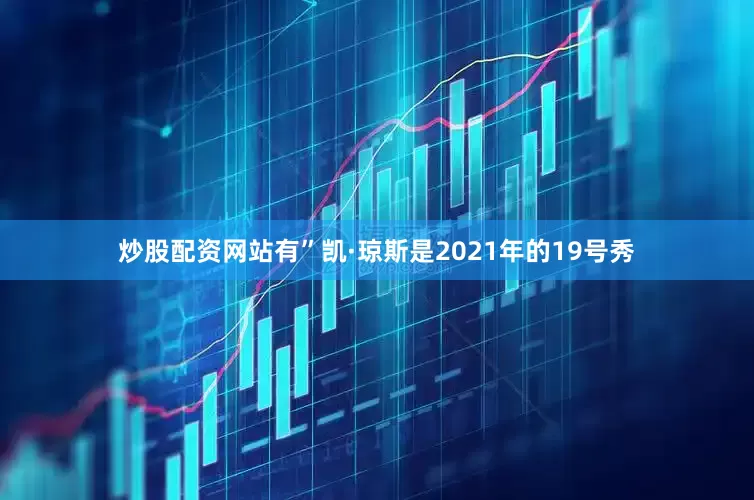炒股配资网站有”凯·琼斯是2021年的19号秀